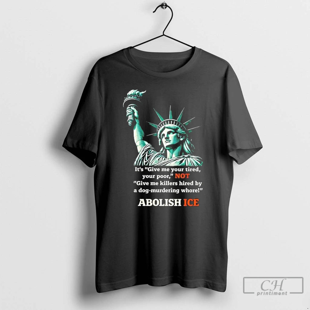 Premium Liberty Its Give Me Your Tired Your Poor Not Abolish Ice Tee T Shirts