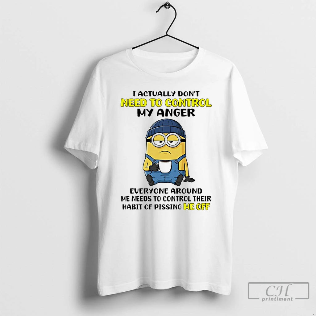 Premium Minion I Actually Dont Need To Control My Anger Everyone Around Me Needs To
