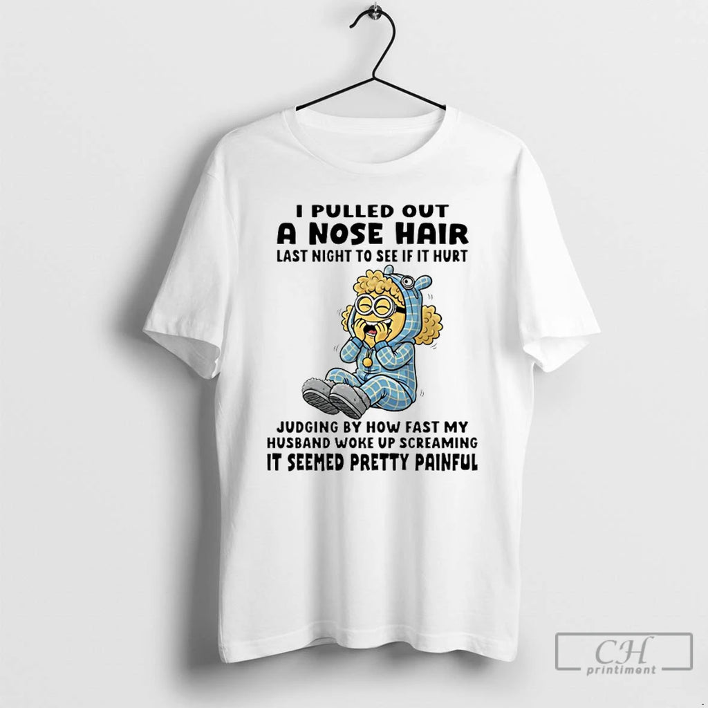 Premium Minion I Pulled Out A Nose Hair Last Night To See If It Hurt
