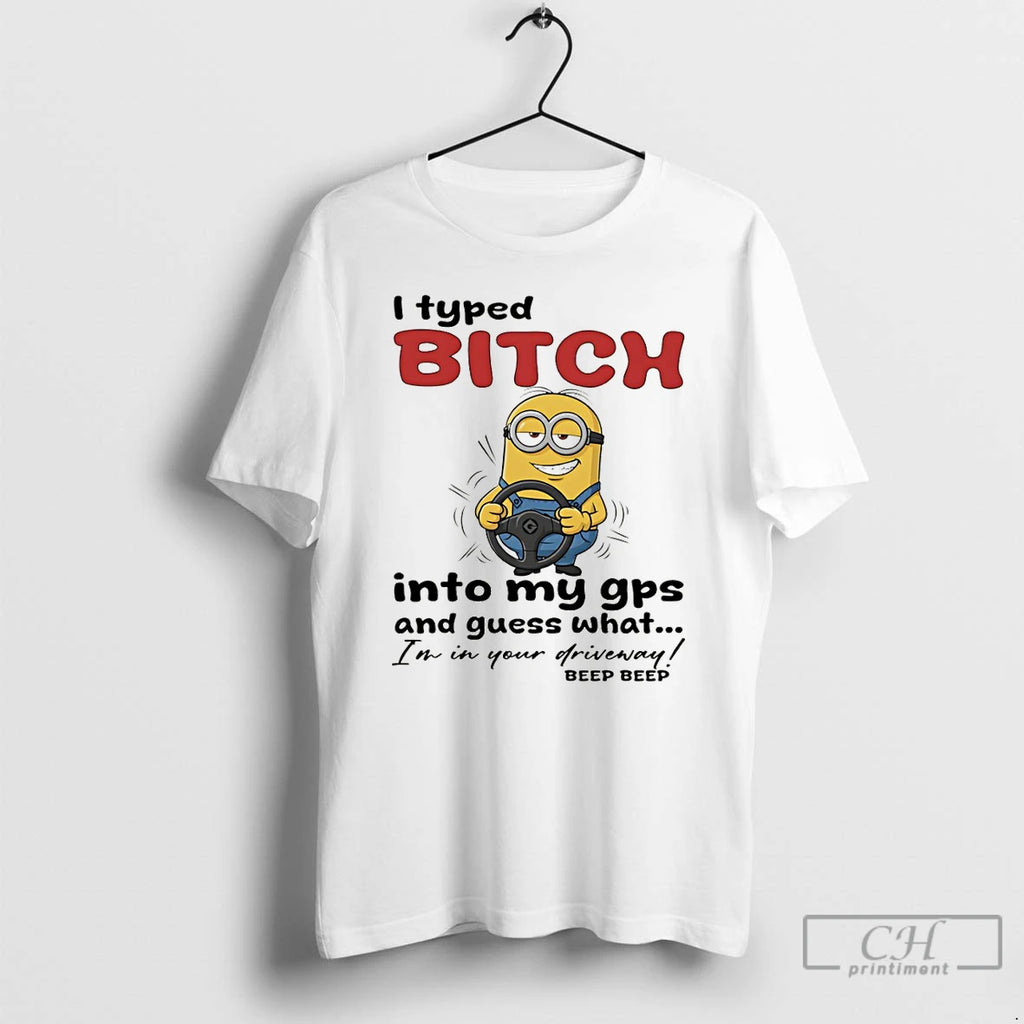 Premium Minion I Typed Bitch Into My Gps And Guess What Im In Your Driveway