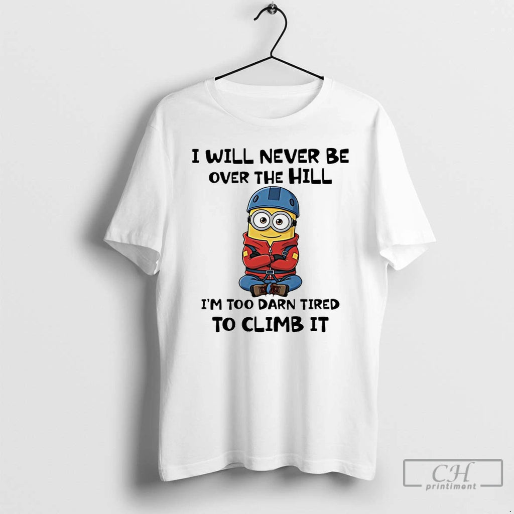 Premium Minion I Will Never Be Over The Hill Im Too Darn Tired To Climb