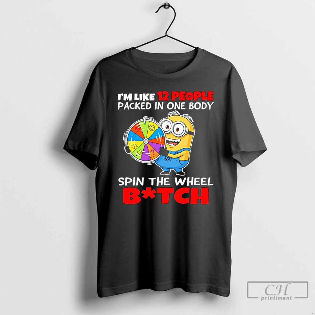 Premium Minion Im Like 12 People Packed In One Body Spin The Wheel Bitch