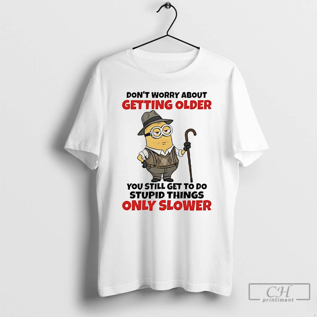 Premium Minion Dont Worry About Getting Older You Still Get To Do Stupid Things Only
