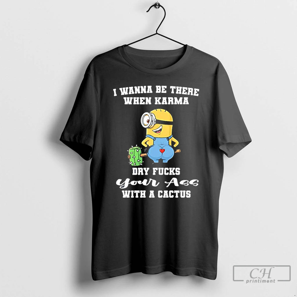 Premium Minion Wanna Be There When Karma Dry Fucks Your With A Cactus T Shirts