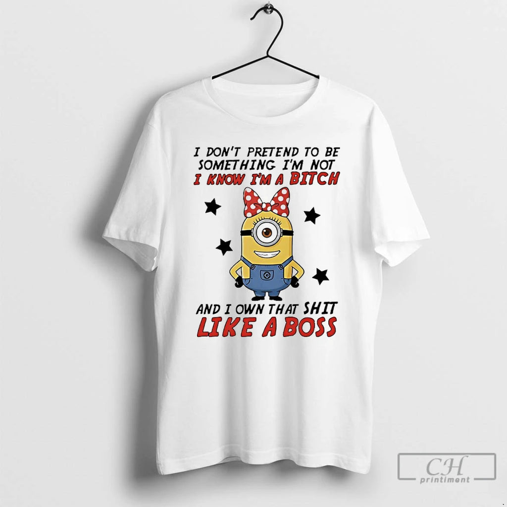 Premium Minions I Dont Pretend To Be Something Im Not I Know Im A Bitch