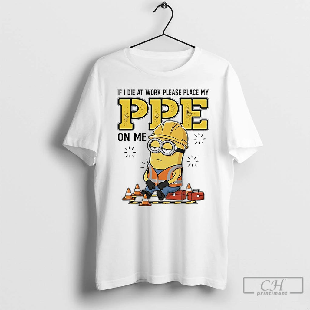 Premium Minions If I Die At Work Please Place My Ppe On Me T Shirts