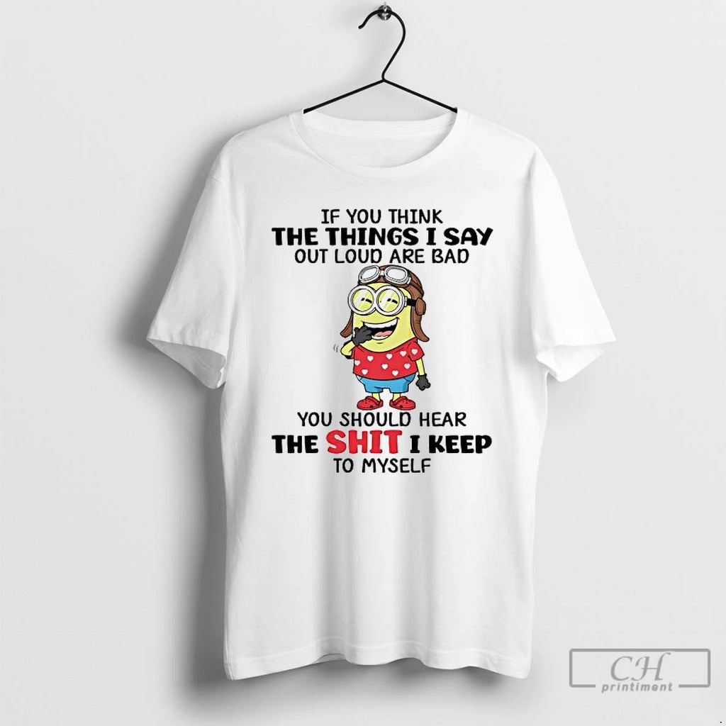 Premium Minions If You Think The Things I Say Out Loud Are Bad T Shirts
