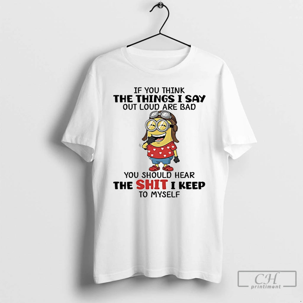 Premium Minions If You Think The Things I Say Out Loud Are Bad You Should
