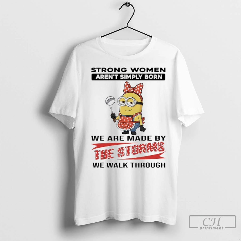 Premium Minions Strong Women Arent Simply Born We Are Made By The Storms We Walk