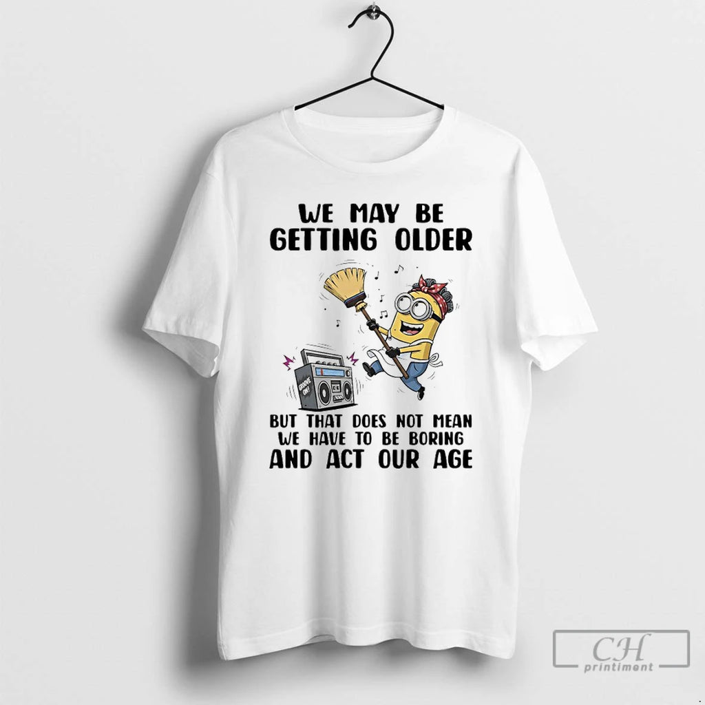 Premium Minions We May Be Getting Older But That Does Not Mean We Have To