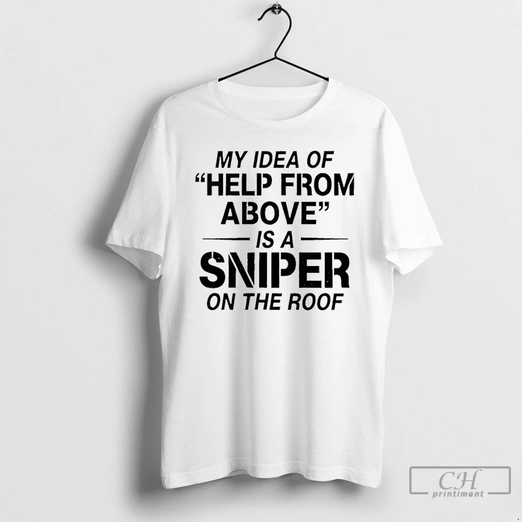 Premium My Idea Of Help From Above Is A Sniper On The Roof T Shirts