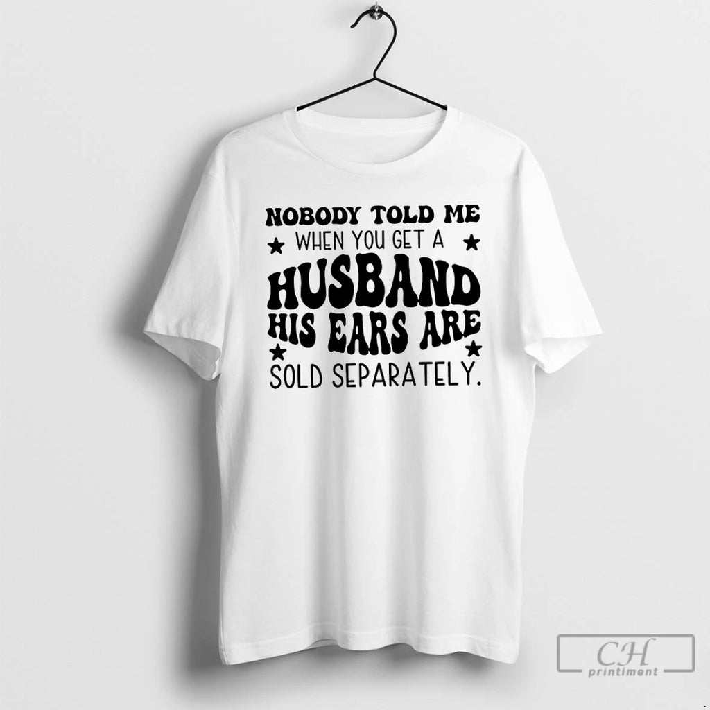 Premium Nobody Told Me When You Get A Husband His Ears Are Sold Separately