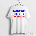 Premium None Of This Is Normal T Shirts Unisex , , , Long Sleeve Tee