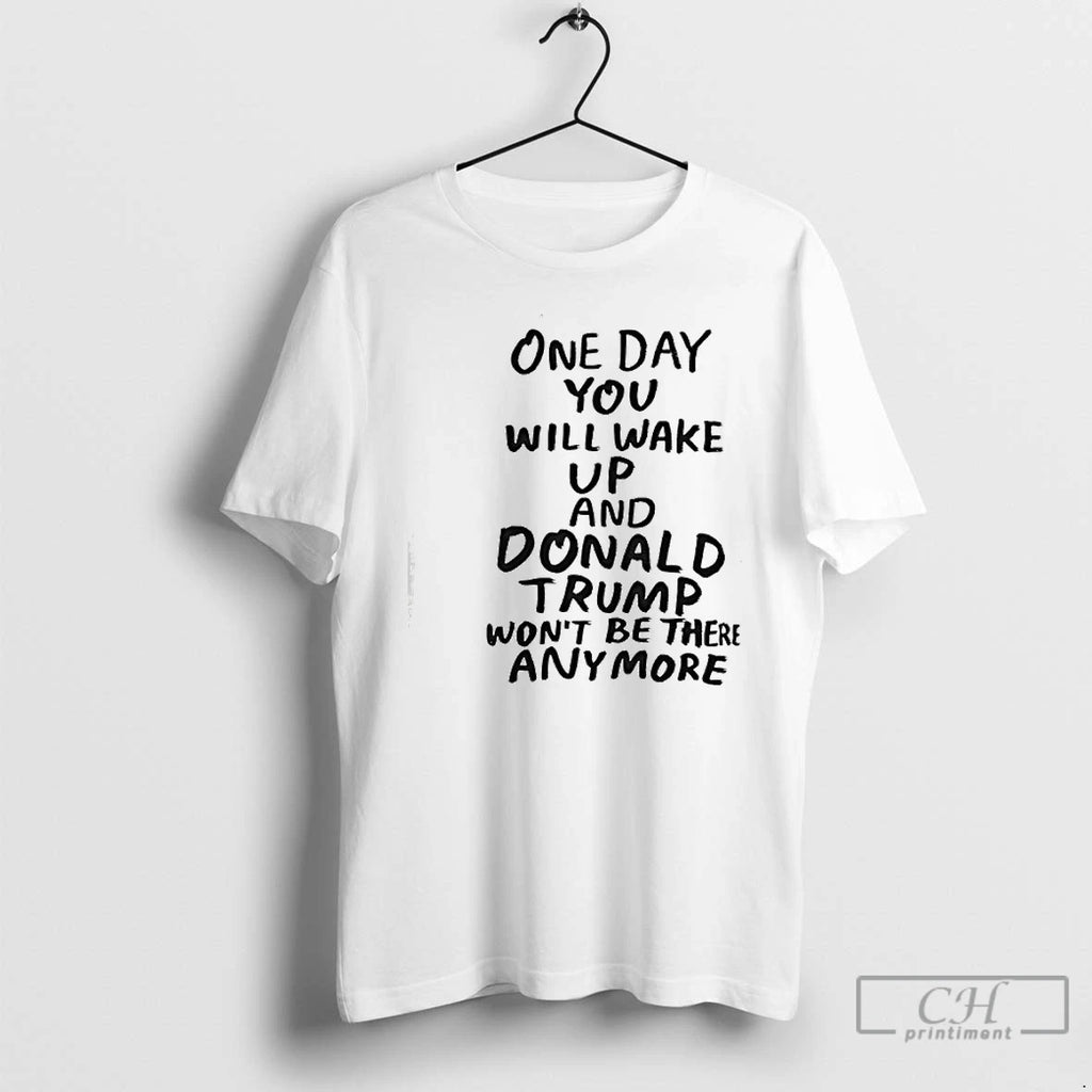 Premium One Day You Will Wake Up And Donald Trump Wont Be There Any More