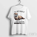 Premium Otter Ill Get Over It I Just Need To Be Dramatic First T Shirts Unisex , , , Long Sleeve Tee