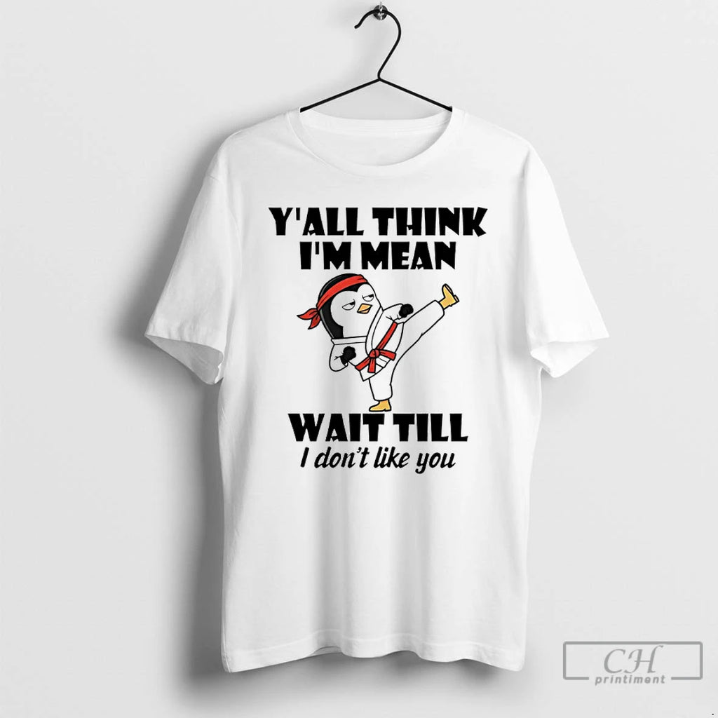 Premium Penguin Kung Fu Yall Think Im Mean Wait Till I Dont Like You