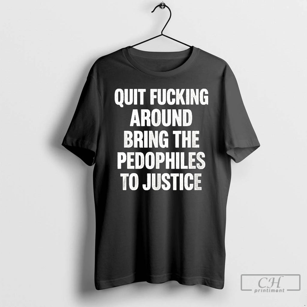 Premium Quit Fucking Around Bring The Pedophiles To Justice