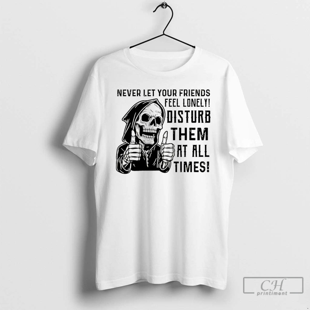 Premium Skeleton Never Let Your Friends Feel Lonely Disturb Them At All Times T Shirts
