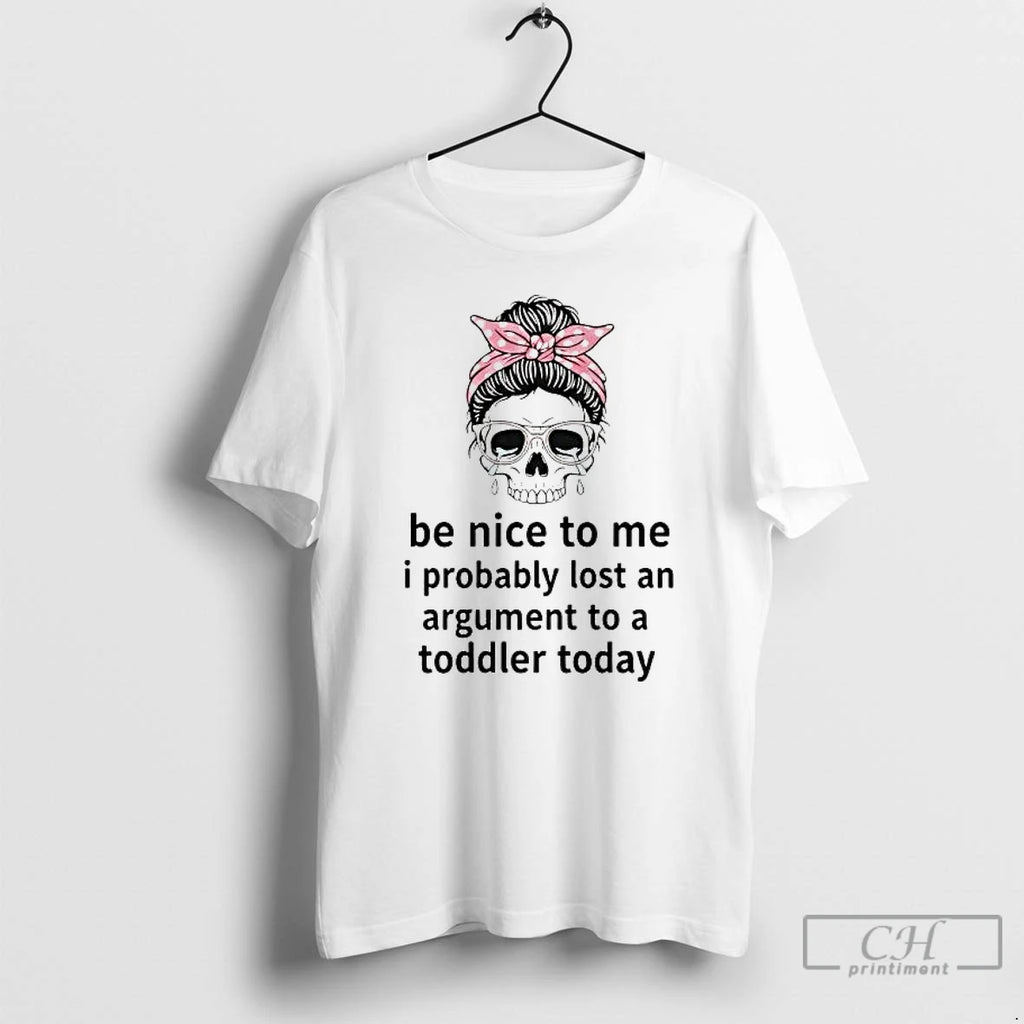 Premium Skull Messy Bun Be Nice To Me I Probably Lost An Argument T Shirts
