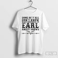 Premium Some Of Yall Dont Know What Happened To Earl And It Shows T Shirts