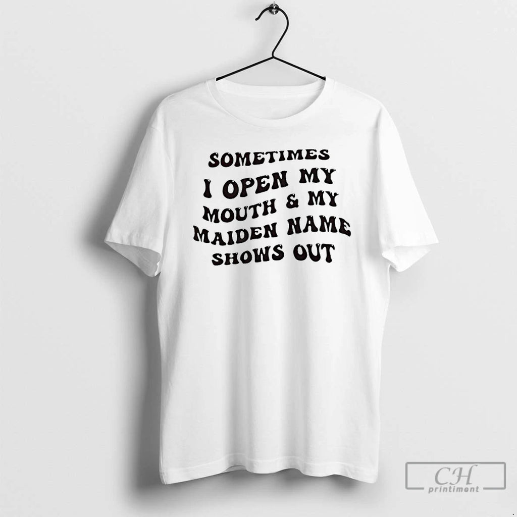 Premium Sometimes I Open My Mouth And My Maiden Name Shows Out T Shirts Sweater