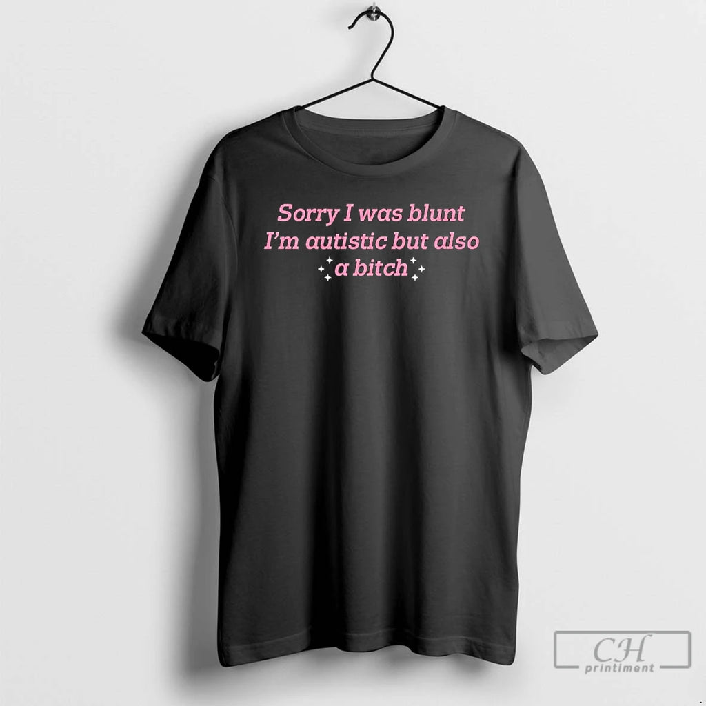 Premium Sorry I Was Blunt Im Autistic But Also A Bitch Tee T Shirts Sweater
