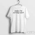 Premium Today Im Serving Cant
