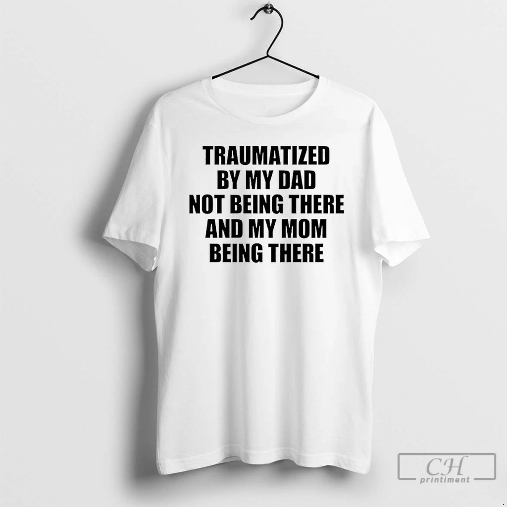Premium Traumatized By My Dad Not Being There And My Mom Being There T Shirts