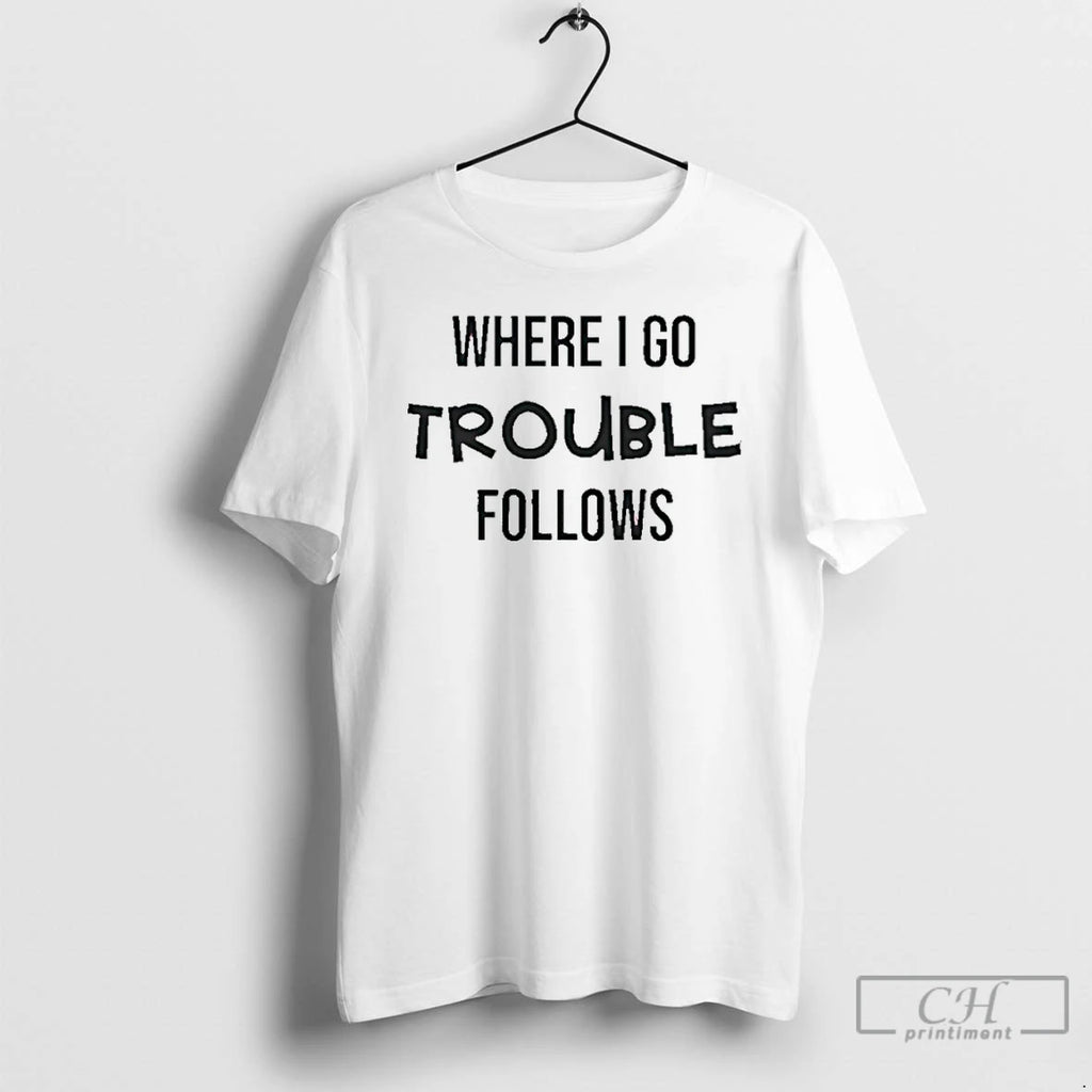 Premium Where I Go Trouble Follows