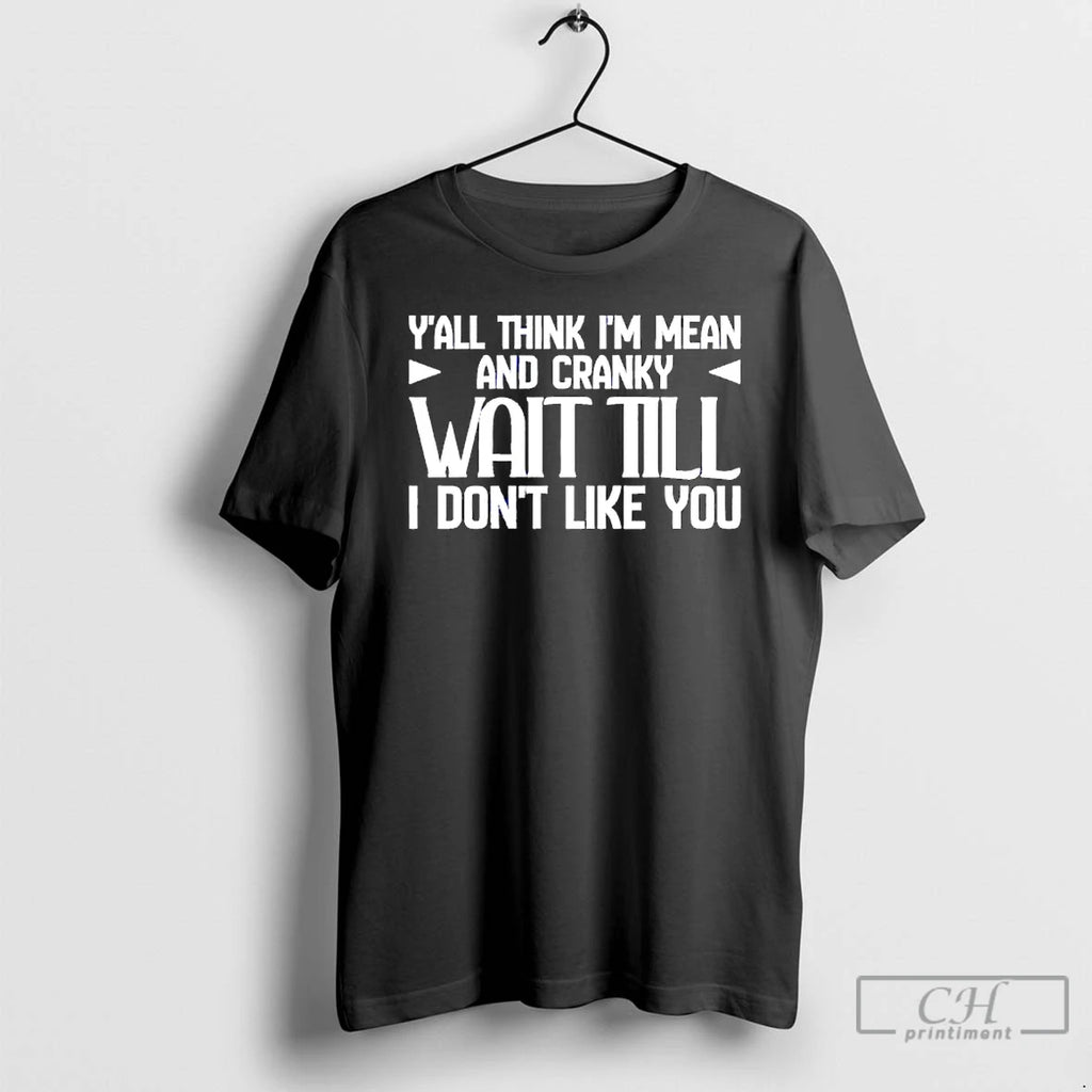 Premium Yall Think Im Mean And Cranky Wait Till I Dont Like You T Shirts