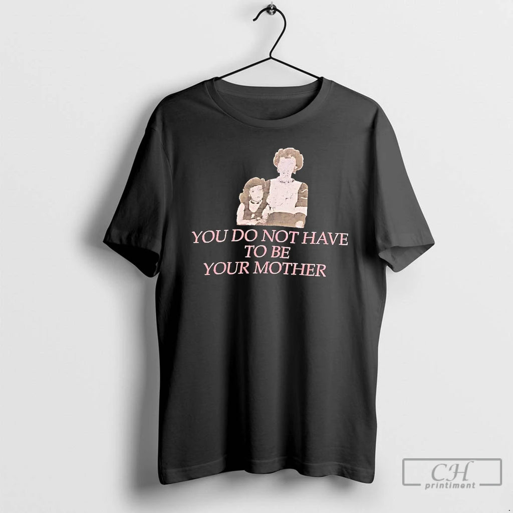 Premium You Do Not Have To Be Your Mother Tee