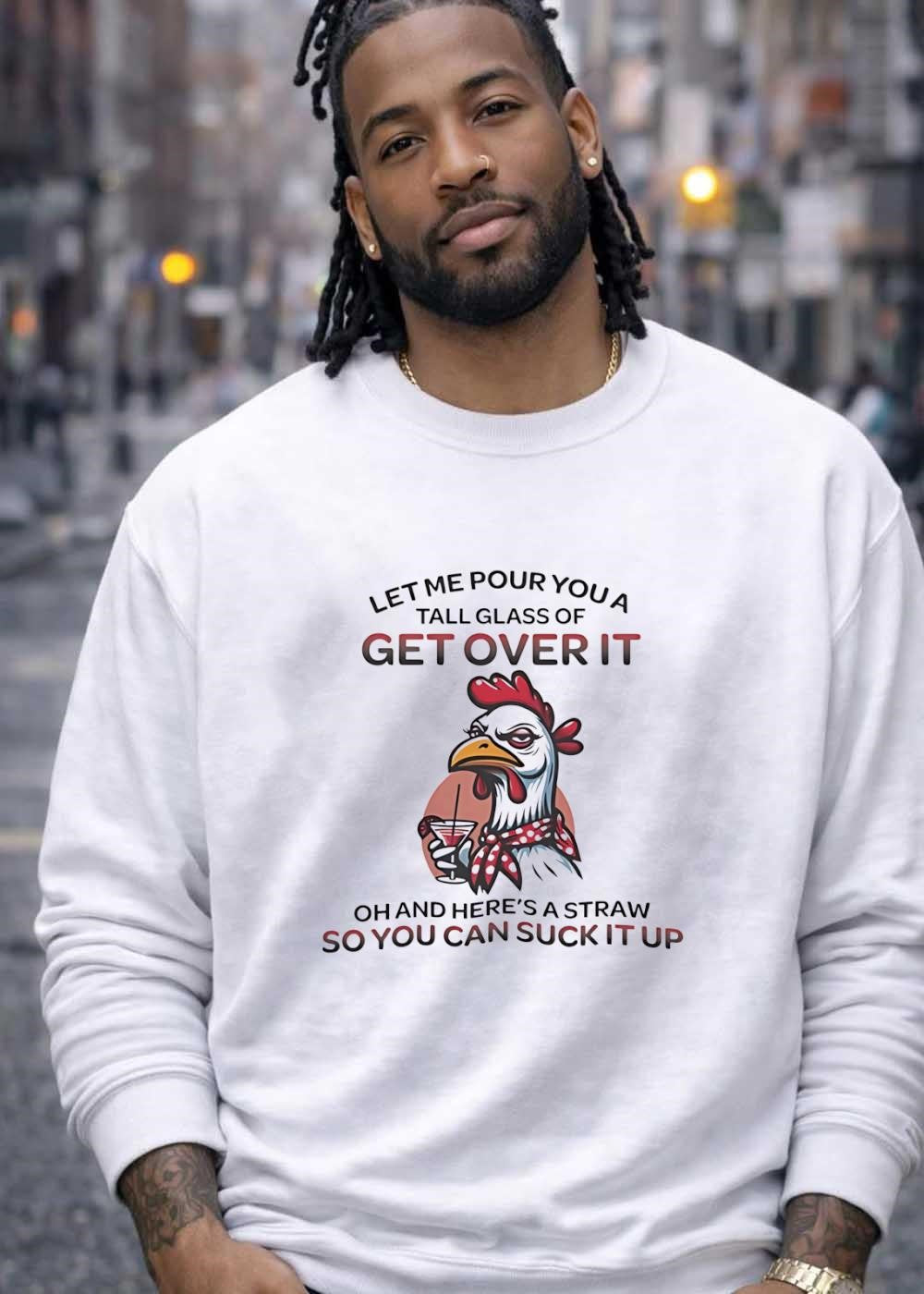 Sassy Chicken Let Me Pour You a Tall Glass of Get Over It Suck It Up shirt