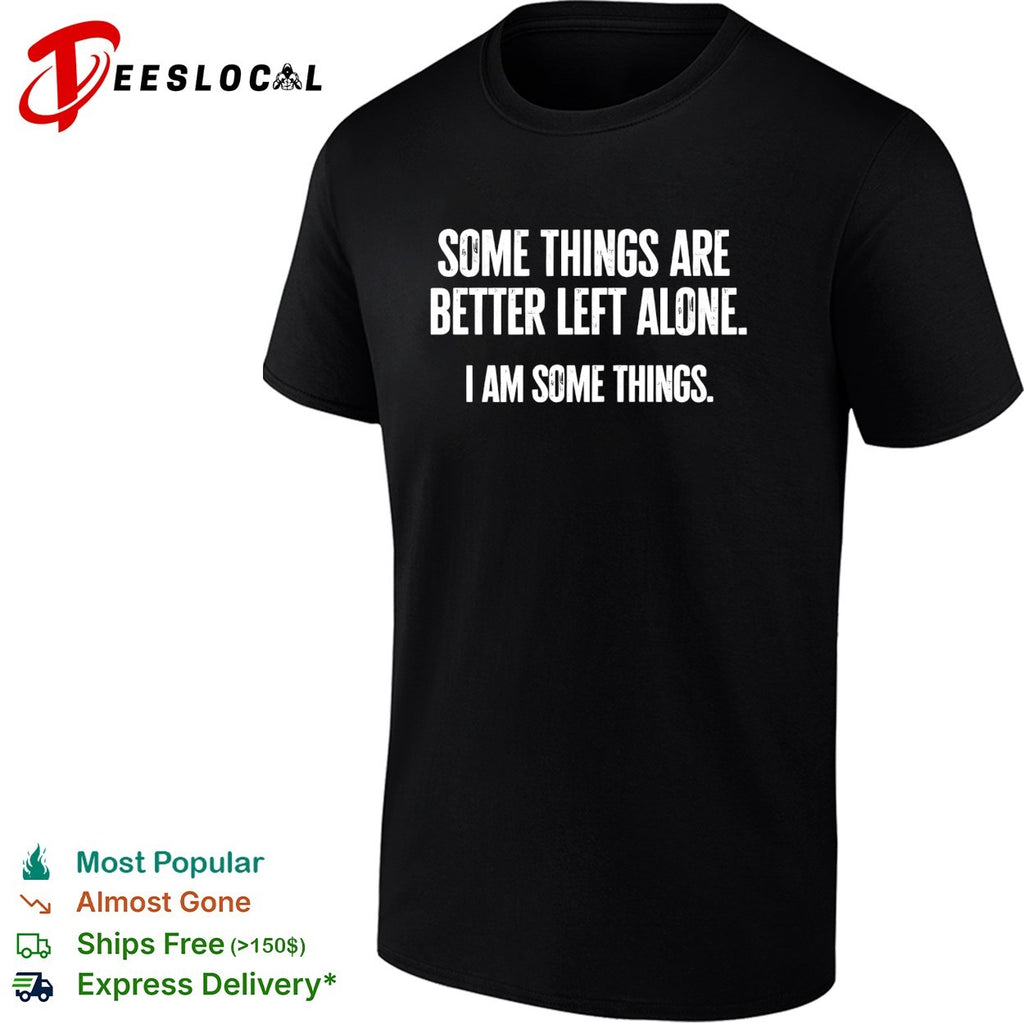 Some things are better left alone i am some things bold statement quote shirt