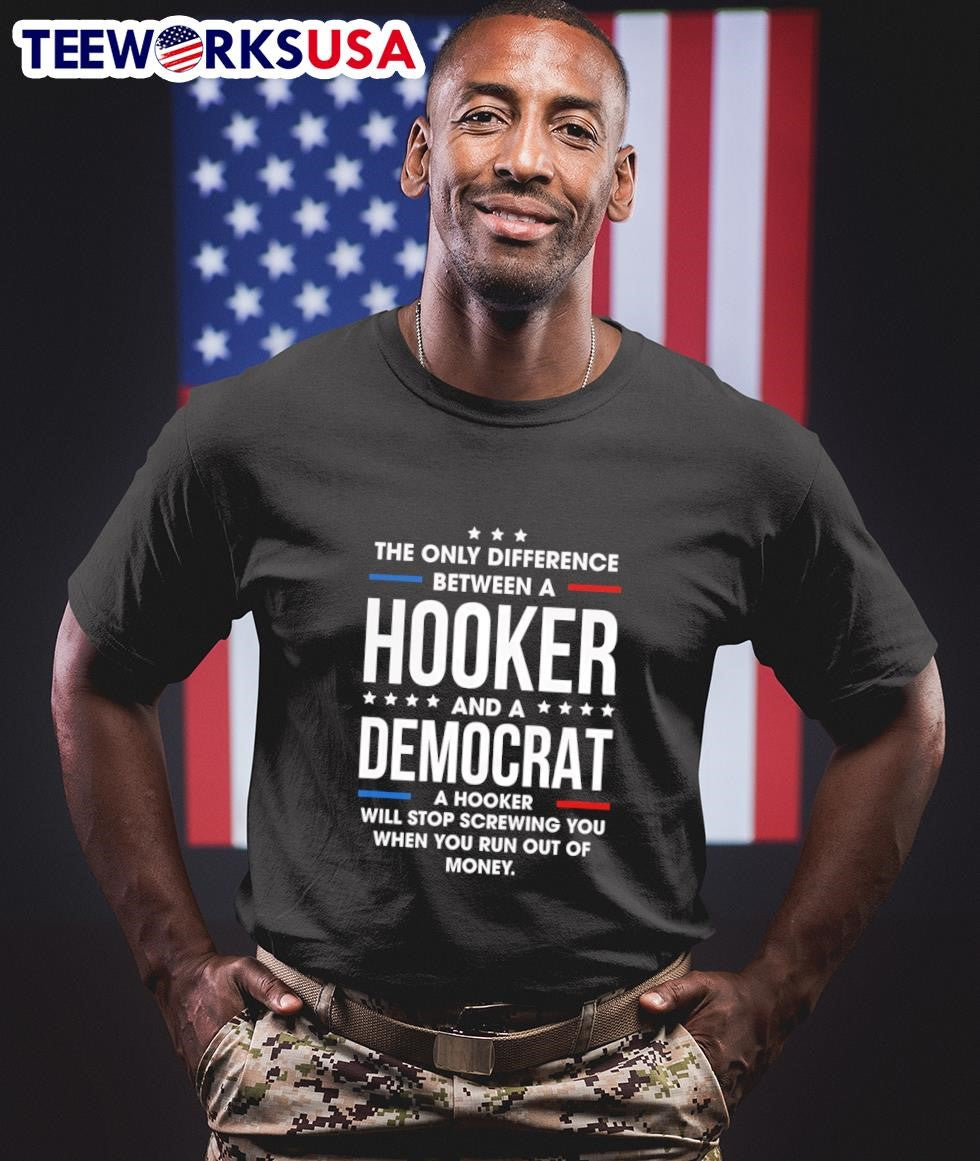 The Only Difference Between A Hooker And A Democrat A Hooker Will Stop Screwing You When You Run Out Of Money Shirt