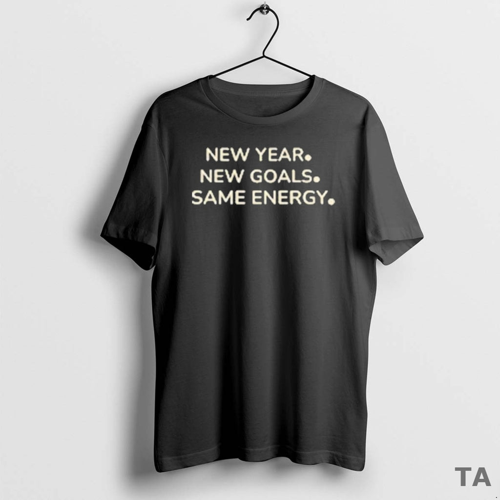 Top New Year New Goals Same Energy T Shirt Sweater