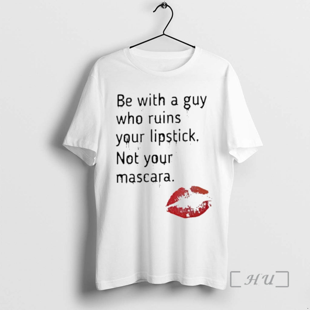 Trending Be With A Guy Who Ruins Your Lipstick Not Your Mascara Premium T Shirts