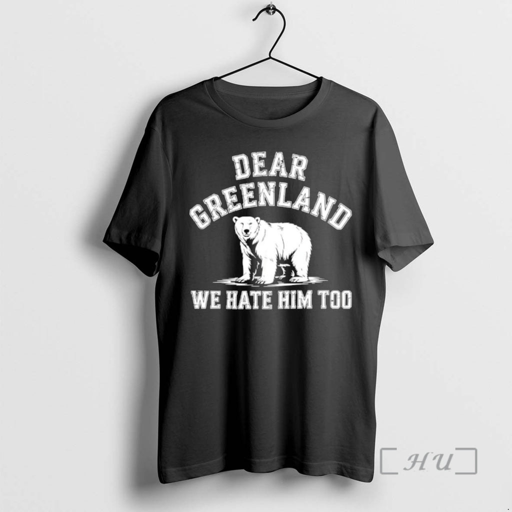 Trending Bear Dear Greenland We Hate Him Too Greenland America Resist Protest Premium T Shirts