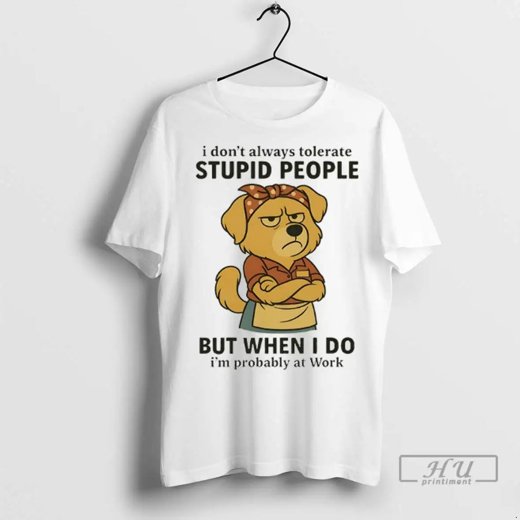 Trending Dog I Dont Always Tolerate Stupid People But When I Do Im Probably At