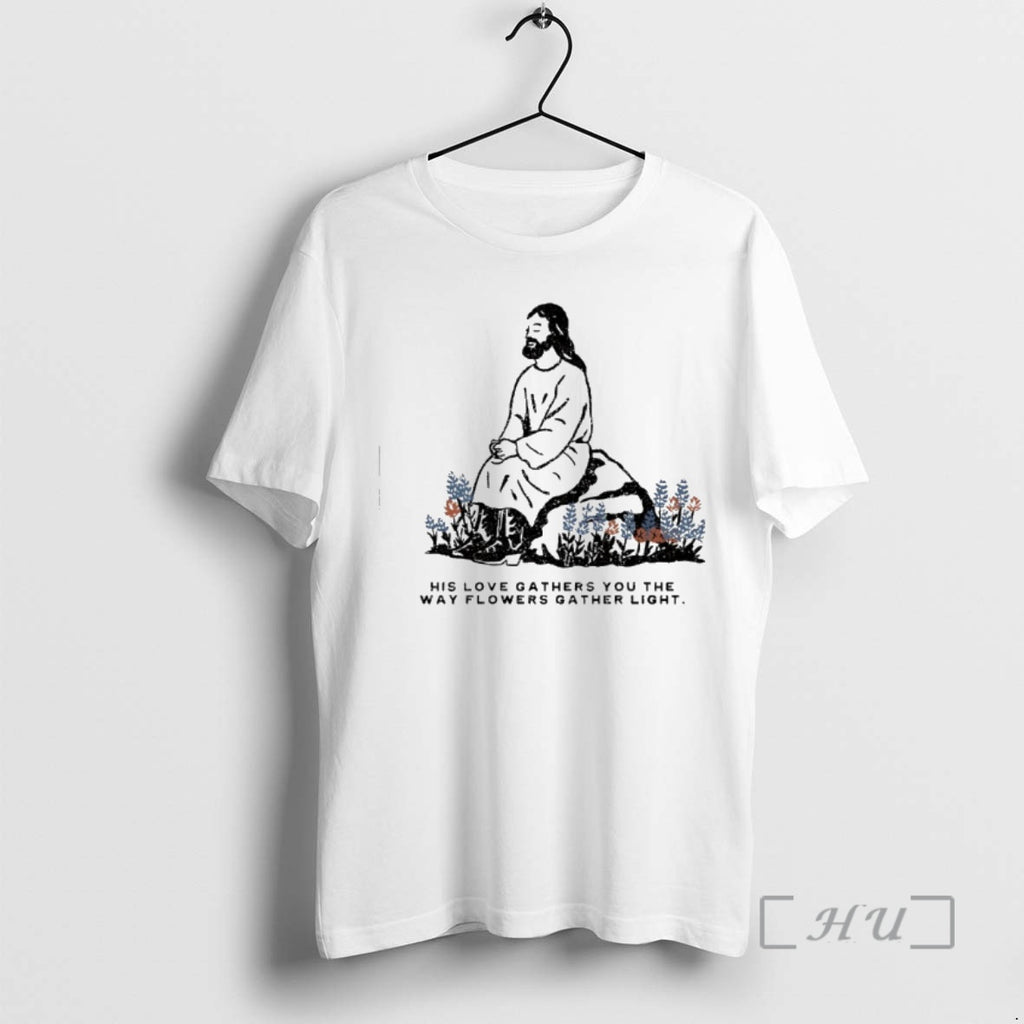 Trending Jesus His Love Gathers You The What Flowers Gather Light Premium T Shirts Sweater