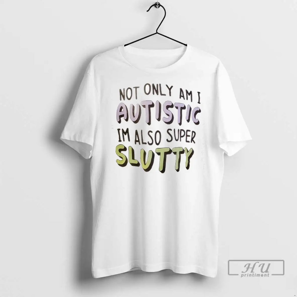 Trending Not Only Am I Autistic Im Also Super Slutty T Shirts
