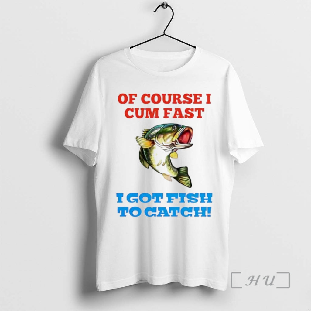 Trending Of Course I Cum Fast I Got Fish To Catch Premium T Shirts Sweater