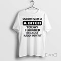 Trending Somebody Called Me A Bitch Today I Laughed Because I Already Knew That Premium