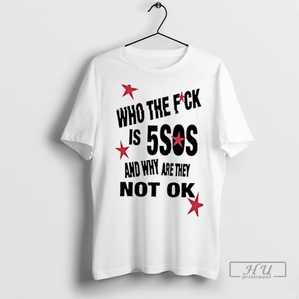 Trending Who The Fuck Is 5sos And Why Are They Not Ok 1 T Shirts