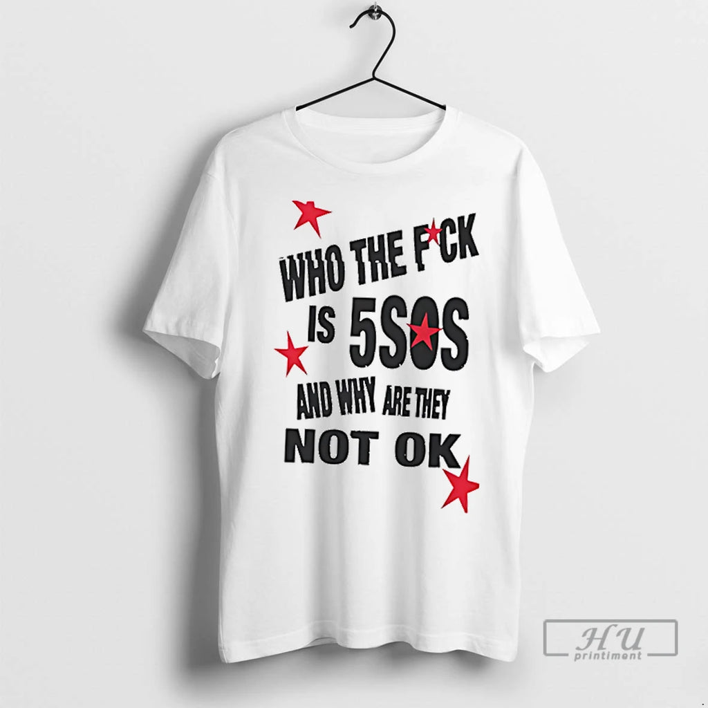 Trending Who The Fuck Is 5sos And Why Are They Not Ok T Shirts