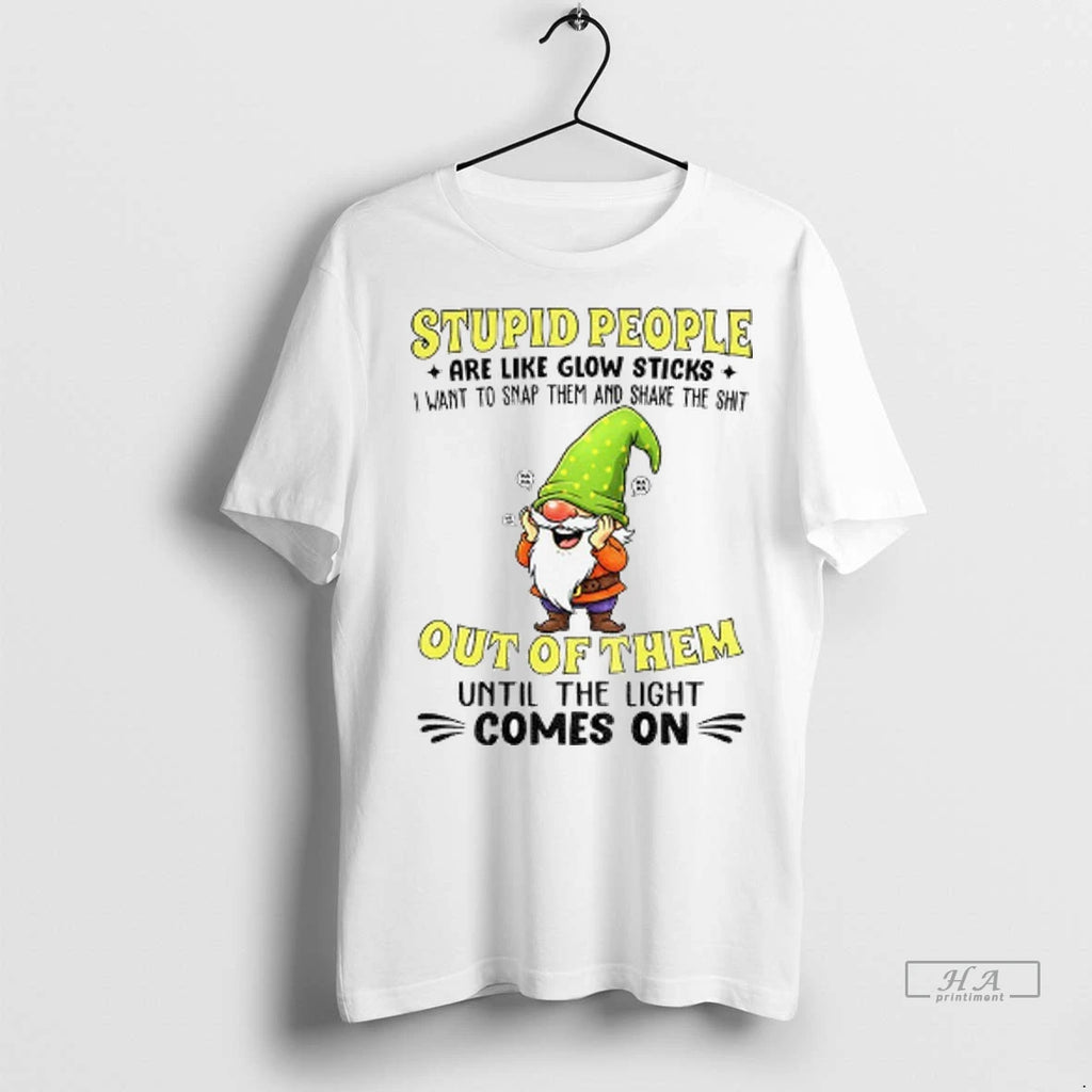 Trendy Funny Gnome Stupid People Are Like Glow Sticks I Want To Snap Them And