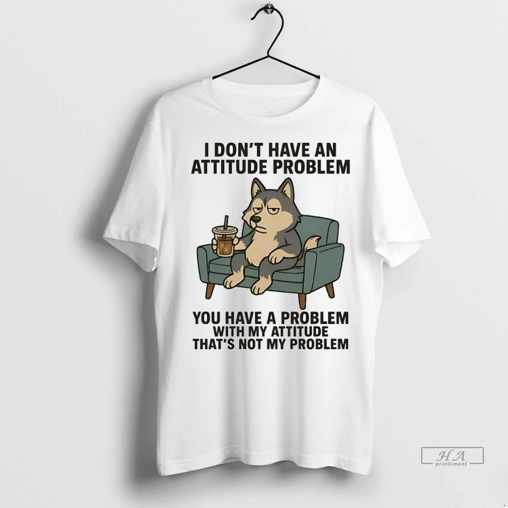 Trendy Officials Husky I Dont Have An Attitude Problem You Have A Problem With My