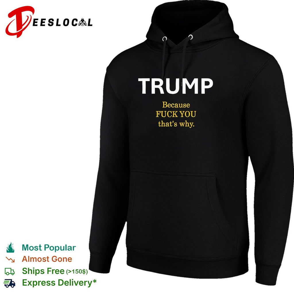 Trump Because Fuck You That’s Why political shirt