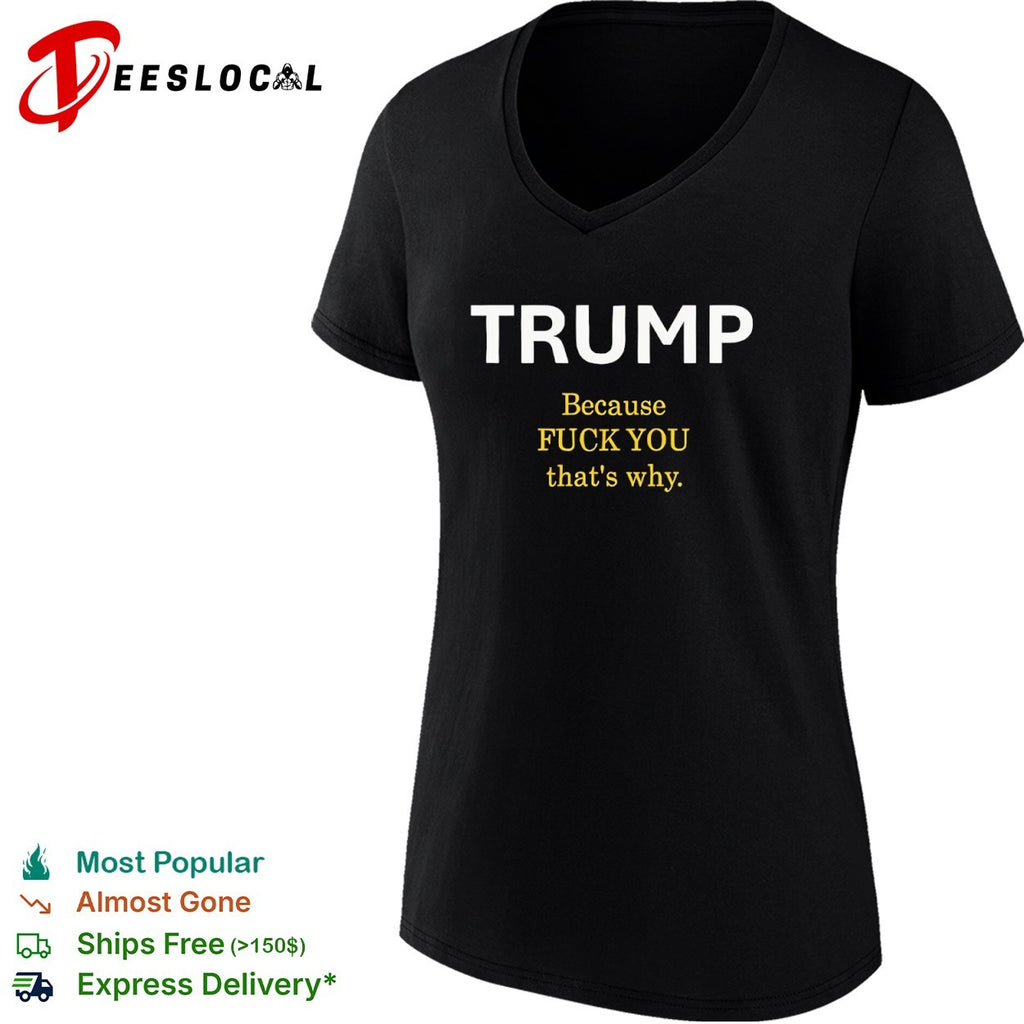 Trump Because Fuck You That’s Why political shirt