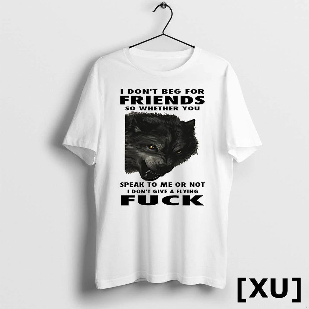 Wolf I Dont Beg For Friends So Whether You Speak To Me Or Not Tshirts