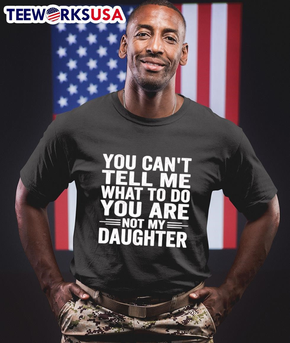 You Can’t Tell Me What To Do You Are Not My Daughter Shirt